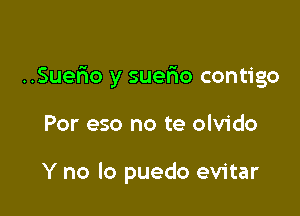 ..Sue5o y suerio contigo

Por eso no te olvido

Y no lo puedo evitar