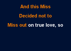 And this Miss

Decided not to

Miss out on true love, so