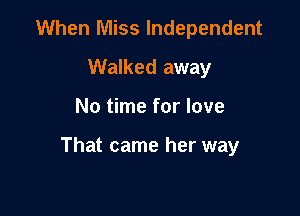 When Miss Independent
Walked away

No time for love

That came her way