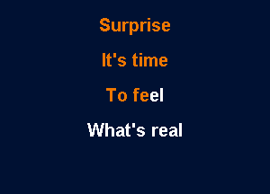 Surprise

It's time
To feel
What's real