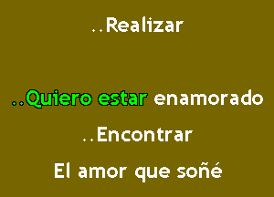 ..Rea lizar

..Quiero estar enamorado

..Encontrar

El amor que sofwi