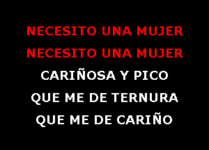 NECESITO UNA MUJER
NECESITO UNA MUJER
CARINOSA Y PICO
QUE ME DE TERNURA
QUE ME DE CARINO