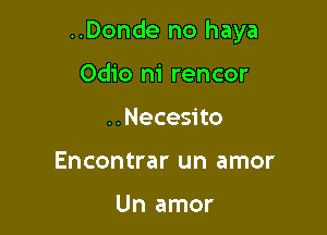 ..Donde no haya

Odio m' rencor
..Necesito
Encontrar un amor

Un amor