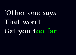 'Other one says
That won't

Get you too far