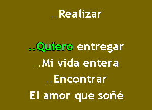 ..Realizar

..Quiero entregar

..Mi Vida entera
..Encontrar
El amor que sofw