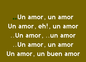 ..Un amor, un amor
Un amor, eh!, un amor

..Un amor, ..un amor
..Un amor, un amor
Un amor, un buen amor