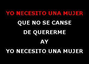 Y0 NECESITO UNA MUJER
QUE NO SE CANSE
DE QUERERME
AY
Y0 NECESITO UNA MUJER