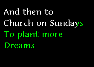 And then to
Church on Sundays

To plant more
Dreams
