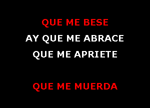 QUE ME BESE
AY QUE ME ABRACE

QUE ME APRIETE

QUE ME MUERDA