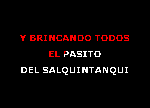 Y BRINCANDO TODOS

EL PASITO
DEL SALQUINTANQUI