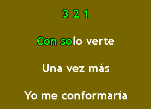 3 2 1
Con solo verte

Una vez mas

Yo me conformaria