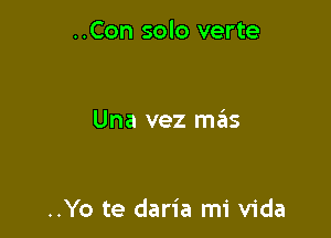 ..Con solo verte

Una vez mas

..Yo te daria mi Vida