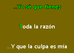 ..Yo 563 que tienes

Toda la razdn

..Y que la culpa es mia