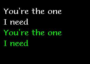 You're the one
I need

You're the one
I need