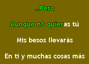 ..Pero
Aunque no quieras tu

Mis besos llevarzEIs

En ti y muchas cosas miis