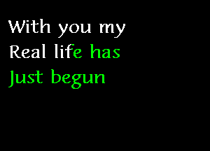 With you my
Real life has

Just begun