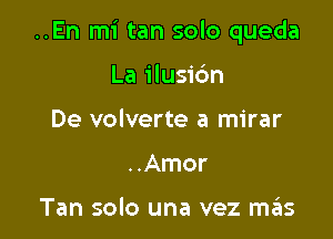 ..En mi tan solo queda

La ilusic'm
De volverte a mirar
..Amor

Tan solo una vez szIs