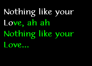 Nothing like your
Love, ah ah

Nothing like your
Love.