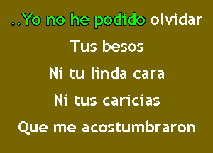 ..Yo no he podido olvidar

Tus besos
Ni tu Iinda cara
Ni tus caricias

Que me acostumbraron