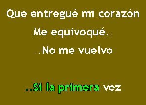 Que entreguel- mi corazc3n
Me equivoqu u

..No me vuelvo

..51' la primera vez