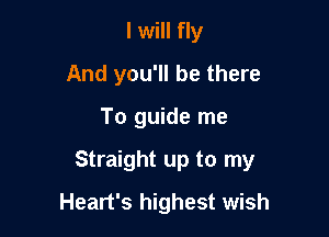 I will fly
And you'll be there

To guide me

Straight up to my

Heart's highest wish