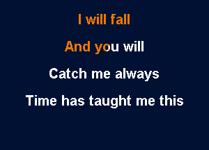 I will fall
And you will

Catch me always

Time has taught me this