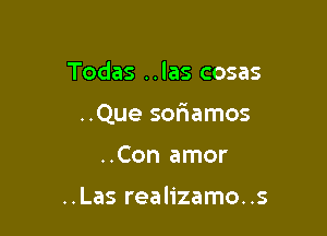 Todas ..las cosas

..Que sor'iamos

..Con amor

..Las realizamo..s