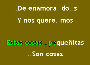 ..De enamora..do..s

Y nos quere. .mos

Estas cosas ..pequem'tas

..Son cosas