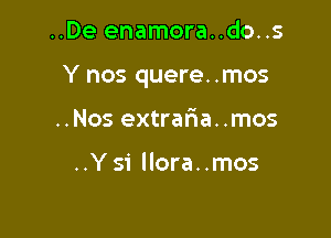 ..De enamora..do..s

Y nos quere. .mos

..Nos extraria. .mos

..Ysi llora..mos