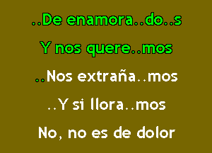 ..De enamora..do..s

Y nos quere. .mos

..Nos extraria..mos
..Ysi llora..mos

No, no es de dolor