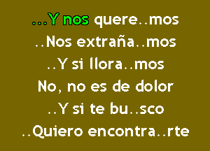 ...Y nos quere..mos
..Nos extrafwa..mos
..Y 51' llora..mos

No, no es de dolor
..Ysi te bu..sco
..Quiero encontra. .rte