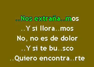 ..Nos extrafwa..mos
..Y 51' llora..mos

No, no es de dolor
..Ysi te bu..sco
..Qu1'ero encontra. .rte