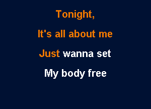 Tonight,
It's all about me

Just wanna set

My body free