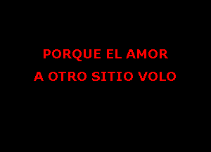 PORQUE EL AMOR

A OTRO SITIO VOLO