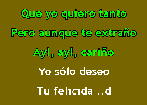 Que yo quiero tanto

Pero aunque te extrario

Ay!, ay!, caririo

Yo sdlo deseo
Tu felicida...d