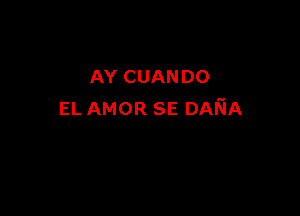 AY CUANDO

EL AMOR SE DANA