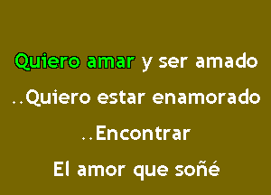 Quiero amar y ser amado
..Quiero estar enamorado

..Encontrar

El amor que sofwi