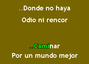 ..Donde no haya

0dio n1 rencor

..Caminar
Por un mundo mejor