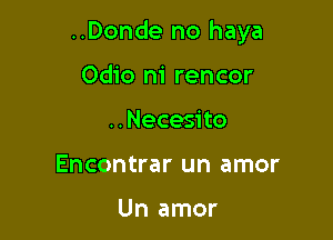 ..Donde no haya

Odio m' rencor
..Necesito
Encontrar un amor

Un amor