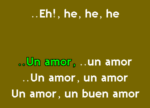 ..Eh!, he, he, he

..Un amor, ..un amor
..Un amor, un amor
Un amor, un buen amor