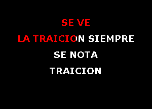 SE VE
LA TRAICION SIEMPRE

SE NOTA
TRAICION