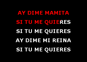 AY DIME MAMITA
SI TU ME QUIERES
SI TU ME QUIERES
AY DIME MI REINA

SI TU ME QUIERES l