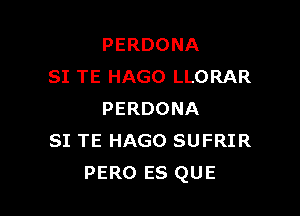 PERDONA
SI TE HAGO LLORAR

PERDONA
SI TE HAGO SUFRIR
PERO ES QUE