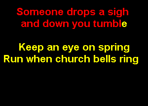 Someone drops a sigh
and down you tumble

Keep an eye on spring
Run when church bells ring