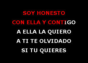 SOY HONESTO
CON ELLA Y CONTIGO
A ELLA LA QUIERO
A TI TE OLVIDADO
SI TU QUIERES