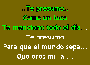 ..Te presumo..
Como un loco

Te menciono todo el dia...

..Te presumo..
Para que el mundo sepa...
Que eres mi..a....