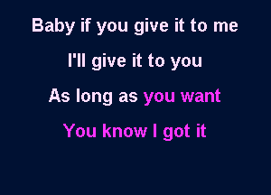 Baby if you give it to me
I'll give it to you

As long as you want

You know I got it