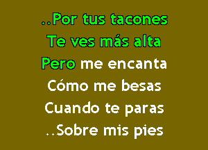 ..Por tus tacones
Te ves mas alta
Pero me encanta

C6mo me besas
Cuando te paras
..Sobre mis pies