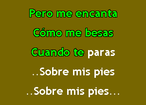 Pero me encanta
Cdmo me besas
Cuando te paras

..Sobre mis pies

..Sobre mis pies...