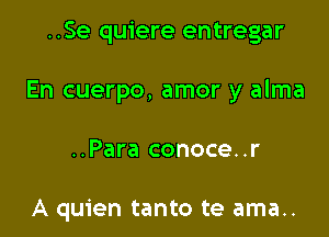 ..Se quiere entregar

En cuerpo, amor y alma

..Para conoce..r

A quien tanto te ama..